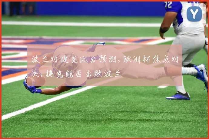 波兰对捷克比分预测,欧洲杯焦点对决,捷克能否击败波兰