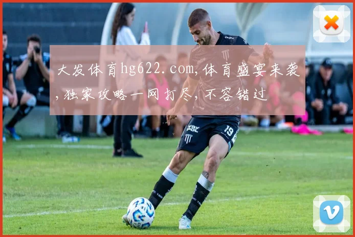 大发体育hg622.com,体育盛宴来袭,独家攻略一网打尽,不容错过