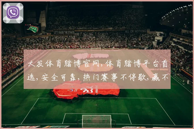 大发体育赌博官网,体育赌博平台首选,安全可靠,热门赛事不停歇,赢不停