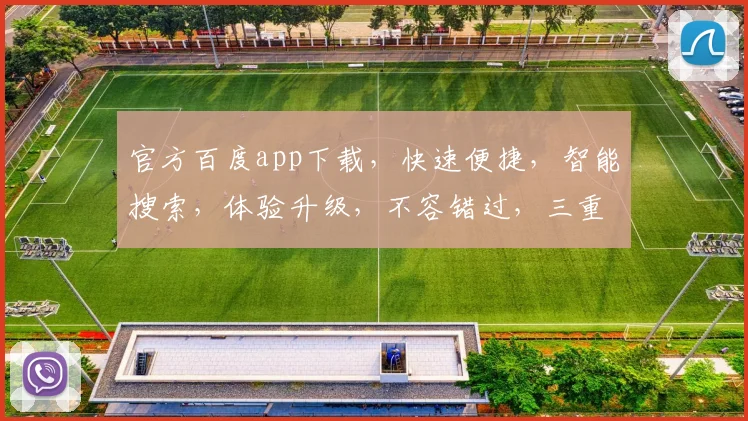官方百度app下载，快速便捷，智能搜索，体验升级，不容错过，三重惊喜等你来